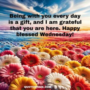 Being with you every day is a gift, and I am grateful that you are here. Happy blessed Wednesday!
