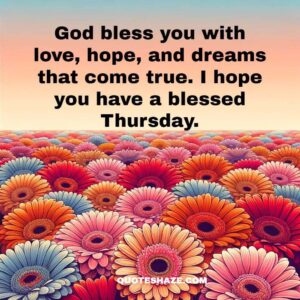 God bless you with love, hope, and dreams that come true. I hope you have a blessed Thursday
