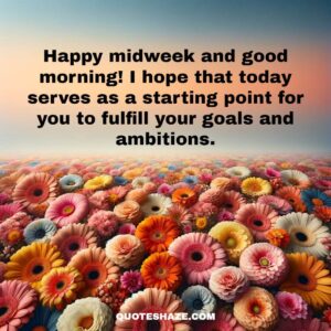 Happy midweek and good morning! I hope that today serves as a starting point for you to fulfill your goals and ambitions