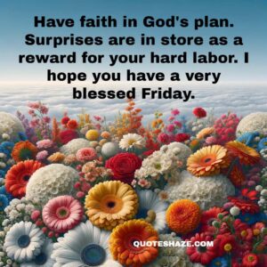 Have faith in God's plan. Surprises are in store as a reward for your hard labor. I hope you have a very blessed Friday