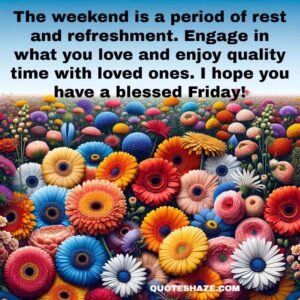 The weekend is a period of rest and refreshment. Engage in what you love and enjoy quality time with loved ones. I hope you have a blessed Friday!