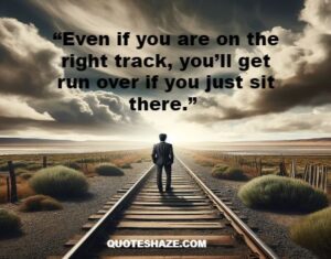 even if you are on the right track, you’ll get run over if you just sit there