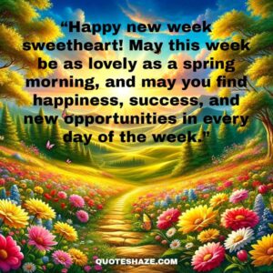 happy new week sweetheart! may this week be as lovely as a spring morning, and may you find happiness, success, and new opportunities in every day of the week