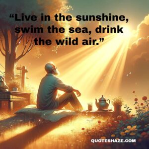 live in the sunshine, swim the sea, drink the wild air