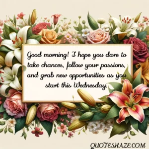 Good morning! I hope you dare to take chances, follow your passions, and grab new opportunities as you start this Wednesday.
