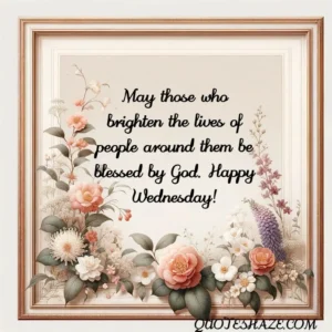 May those who brighten the lives of people around them be blessed by God. Happy Wednesday!