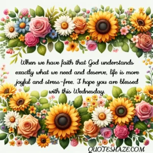 When we have faith that God understands exactly what we need and deserve, life is more joyful and stress-free. I hope you are blessed with this Wednesday.