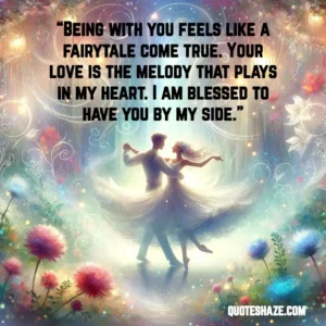 being with you feels like a fairytale come true. your love is the melody that plays in my heart. i am blessed to have you by my side.