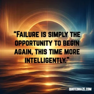 failure is simply the opportunity to begin again, this time more intelligently.