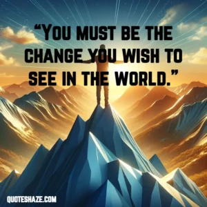 you must be the change you wish to see in the world.