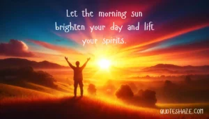 Let the morning sun brighten your day and lift your spirits.