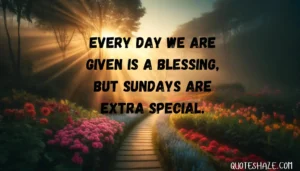 every day we are given is a blessing, but Sundays are extra special.